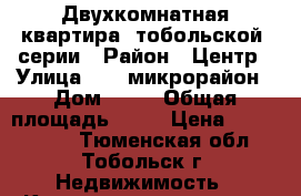 Двухкомнатная квартира “тобольской“ серии › Район ­ Центр › Улица ­ 10 микрорайон › Дом ­ 23 › Общая площадь ­ 53 › Цена ­ 2 300 000 - Тюменская обл., Тобольск г. Недвижимость » Квартиры продажа   . Тюменская обл.